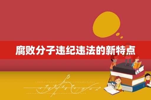  *** 分子违纪违法的新特点