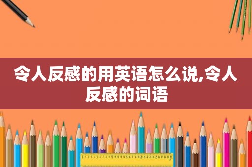 令人反感的用英语怎么说,令人反感的词语