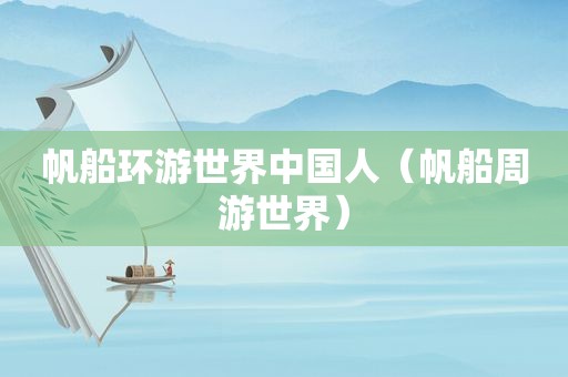 帆船环游世界中国人（帆船周游世界）