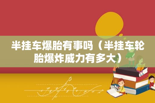 半挂车爆胎有事吗（半挂车轮胎爆炸威力有多大）