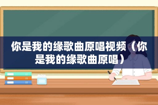 你是我的缘歌曲原唱视频（你是我的缘歌曲原唱）