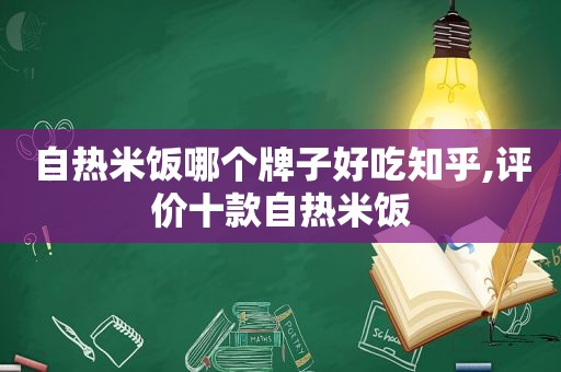 自热米饭哪个牌子好吃知乎,评价十款自热米饭