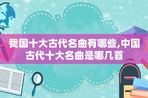 我国十大古代名曲有哪些,中国古代十大名曲是哪几首