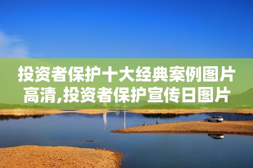 投资者保护十大经典案例图片高清,投资者保护宣传日图片