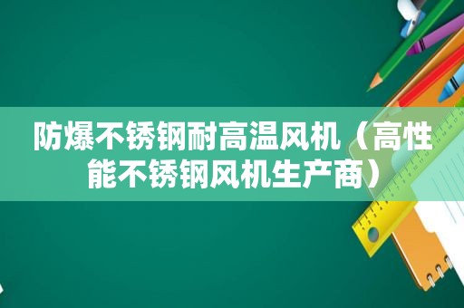 防爆不锈钢耐高温风机（高性能不锈钢风机生产商）