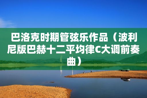 巴洛克时期管弦乐作品(波利尼版巴赫十二平均律C大调前奏曲) 巴洛克时期管弦乐作品(波利尼版巴赫十二平均律C大调前奏曲)