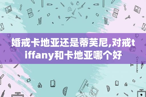 婚戒卡地亚还是蒂芙尼,对戒tiffany和卡地亚哪个好