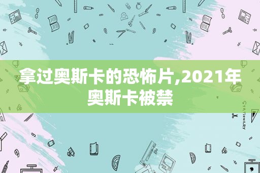 拿过奥斯卡的恐怖片,2021年奥斯卡被禁