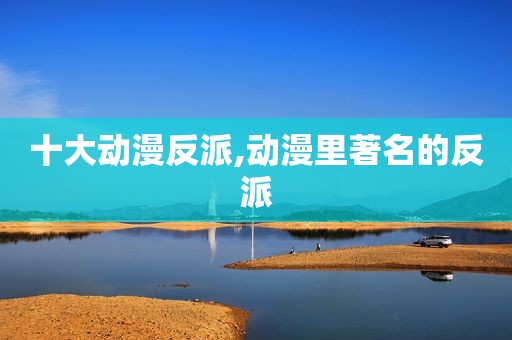 十大动漫反派,动漫里著名的反派