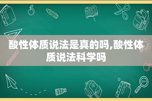 酸性体质说法是真的吗,酸性体质说法科学吗
