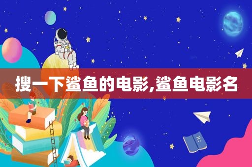 搜一下鲨鱼的电影,鲨鱼电影名