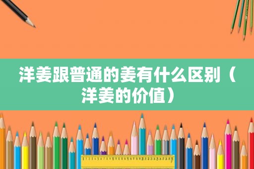 洋姜跟普通的姜有什么区别（洋姜的价值）