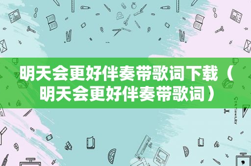 明天会更好伴奏带歌词下载（明天会更好伴奏带歌词）