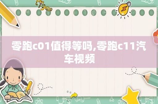 零跑c01值得等吗,零跑c11汽车视频