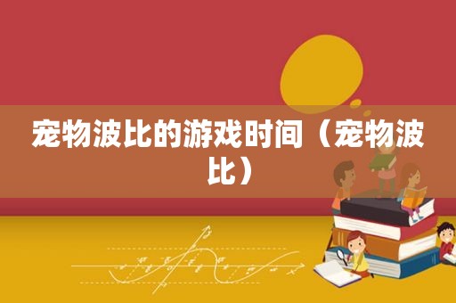 宠物波比的游戏时间（宠物波比）
