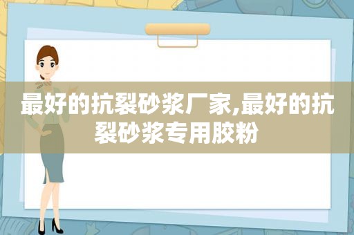 最好的抗裂砂浆厂家,最好的抗裂砂浆专用胶粉