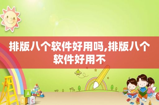 排版八个软件好用吗,排版八个软件好用不