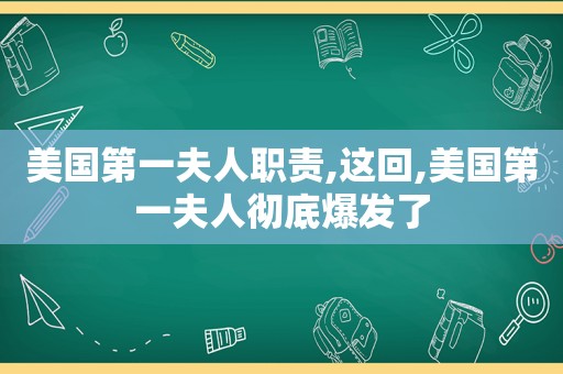 美国第一夫人职责,这回,美国第一夫人彻底爆发了