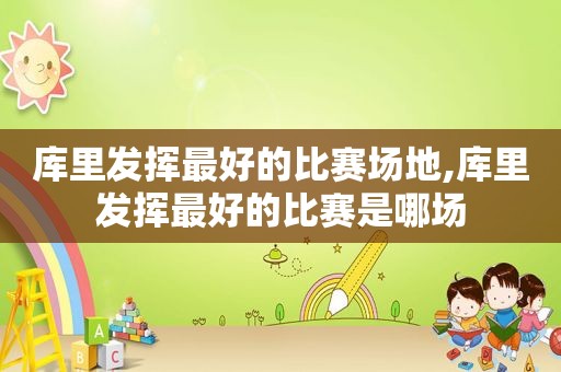 库里发挥最好的比赛场地,库里发挥最好的比赛是哪场