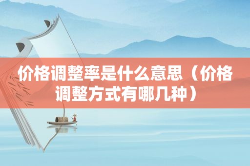 价格调整率是什么意思（价格调整方式有哪几种）