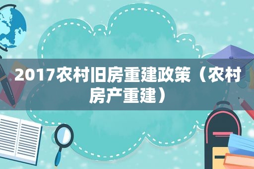 2017农村旧房重建政策（农村房产重建）