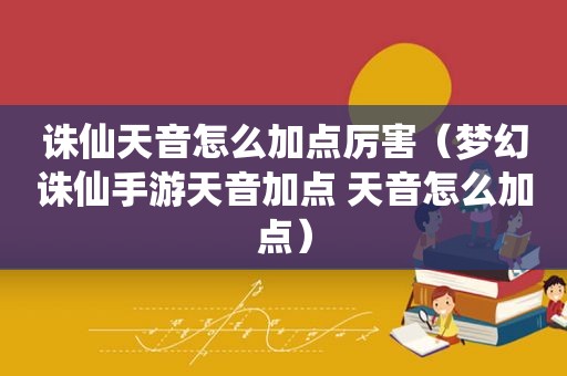 诛仙天音怎么加点厉害（梦幻诛仙手游天音加点 天音怎么加点）