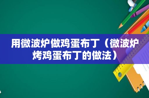 用微波炉做鸡蛋布丁（微波炉烤鸡蛋布丁的做法）