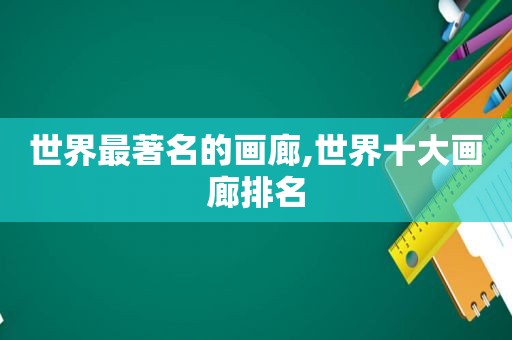 世界最著名的画廊,世界十大画廊排名