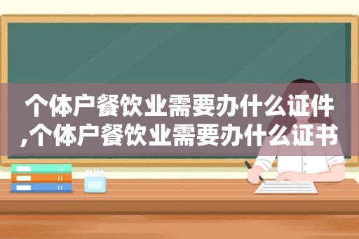 个体户餐饮业需要办什么证件,个体户餐饮业需要办什么证书