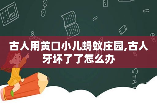 古人用黄口小儿蚂蚁庄园,古人牙坏了了怎么办