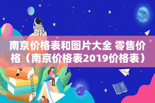 南京价格表和图片大全 零售价格（南京价格表2019价格表）