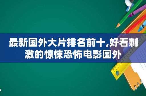 最新国外大片排名前十,好看 *** 的惊悚恐怖电影国外