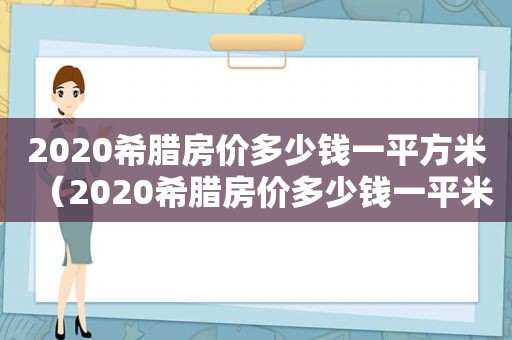 2020希腊房价多少钱一平方米（2020希腊房价多少钱一平米呢）