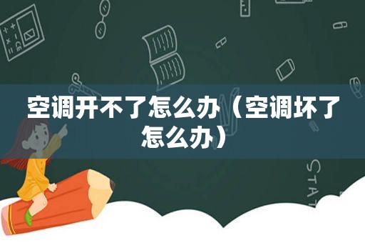 空调开不了怎么办（空调坏了怎么办）