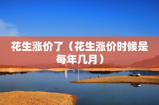 花生涨价了（花生涨价时候是每年几月）