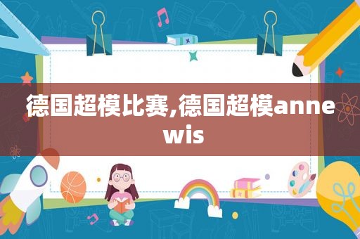 德国超模比赛,德国超模anne wis