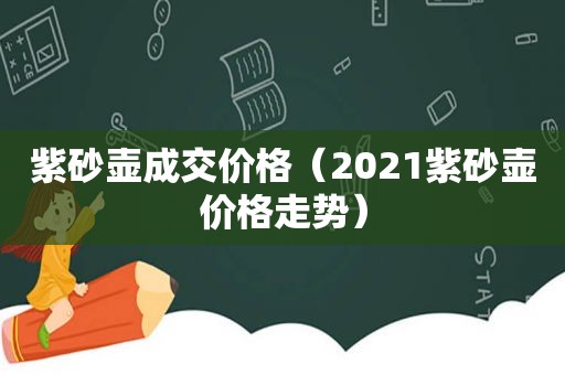 紫砂壶成交价格（2021紫砂壶价格走势）