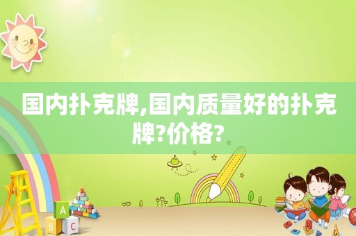 国内扑克牌,国内质量好的扑克牌?价格?