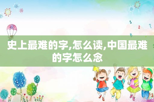 史上最难的字,怎么读,中国最难的字怎么念