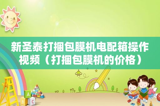 新圣泰打捆包膜机电配箱操作视频（打捆包膜机的价格）