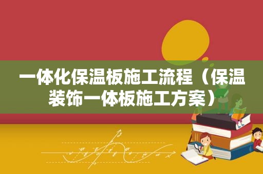 一体化保温板施工流程（保温装饰一体板施工方案）