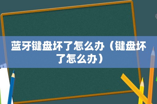 蓝牙键盘坏了怎么办（键盘坏了怎么办）
