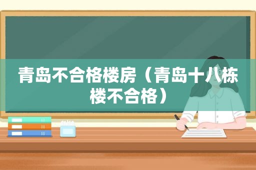 青岛不合格楼房（青岛十八栋楼不合格）
