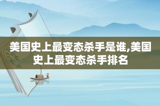 美国史上最变态杀手是谁,美国史上最变态杀手排名