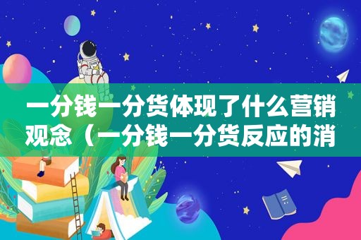 一分钱一分货体现了什么营销观念（一分钱一分货反应的消费心理是）