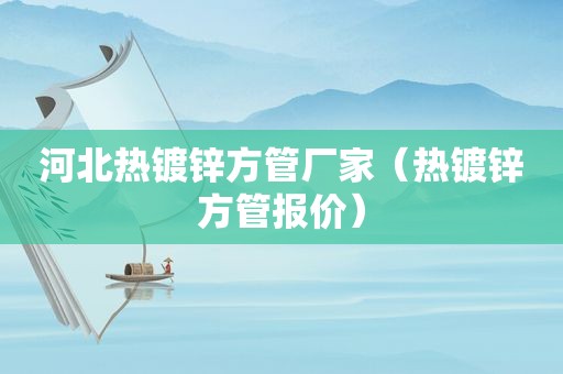 河北热镀锌方管厂家（热镀锌方管报价）