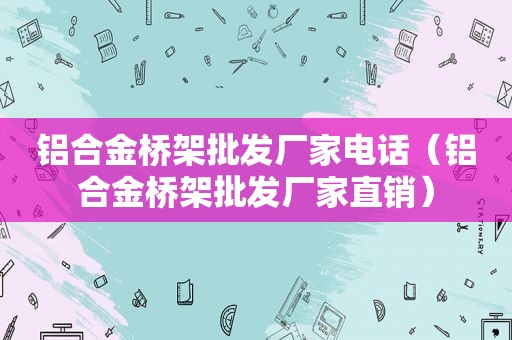 铝合金桥架批发厂家电话（铝合金桥架批发厂家直销）