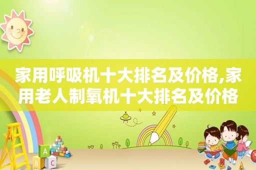 家用呼吸机十大排名及价格,家用老人制氧机十大排名及价格