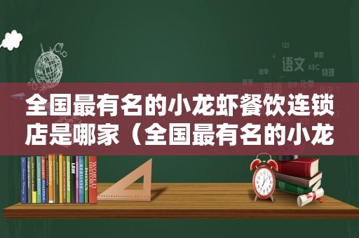 全国最有名的小龙虾餐饮连锁店是哪家（全国最有名的小龙虾餐饮连锁店有哪些）