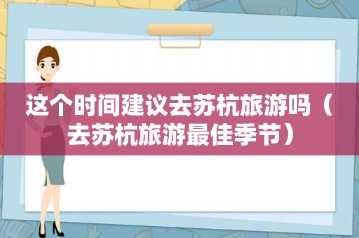 这个时间建议去苏杭旅游吗（去苏杭旅游最佳季节）